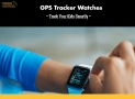 GPS Tracker Watches – Track Your Kid Smartly